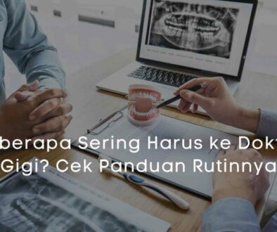 Seberapa Sering Harus ke Dokter Gigi Cek Panduan Rutinnya