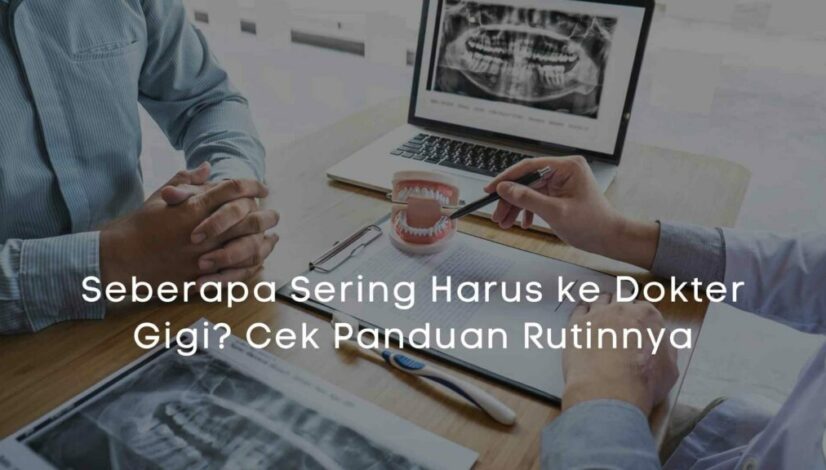 Seberapa Sering Harus ke Dokter Gigi Cek Panduan Rutinnya